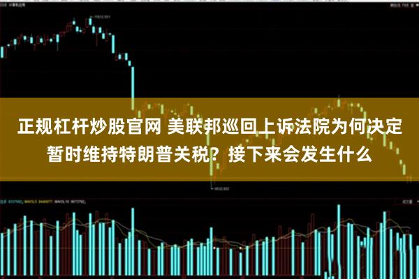 正规杠杆炒股官网 美联邦巡回上诉法院为何决定暂时维持特朗普关税？接下来会发生什么
