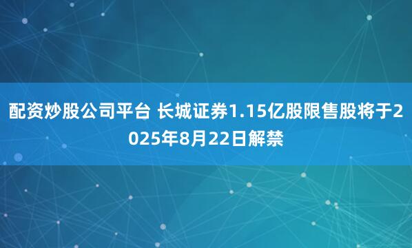 配资炒股公司平台 长城证券1.15亿股限售股将于2025年8月22日解禁