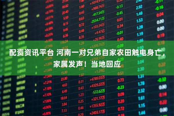 配资资讯平台 河南一对兄弟自家农田触电身亡，家属发声！当地回应