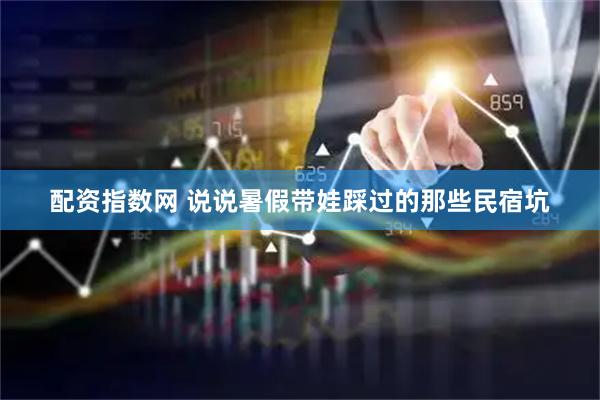 配资指数网 说说暑假带娃踩过的那些民宿坑