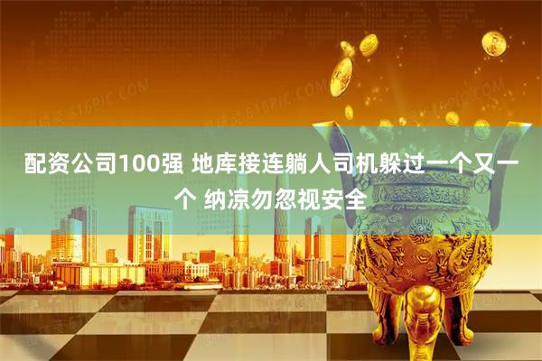 配资公司100强 地库接连躺人司机躲过一个又一个 纳凉勿忽视安全