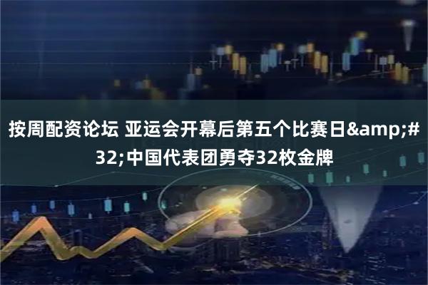 按周配资论坛 亚运会开幕后第五个比赛日 中国代表团勇夺32枚金牌